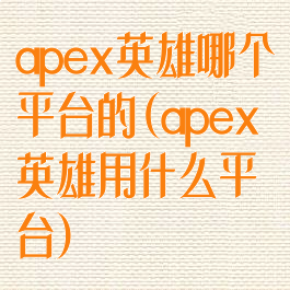 apex英雄哪个平台的(apex英雄用什么平台)