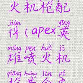 apex英雄喷火机枪配件(apex英雄喷火机枪黄金皮肤)