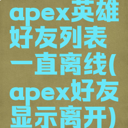 apex英雄好友列表一直离线(apex好友显示离开)