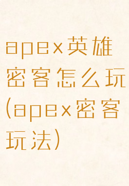 apex英雄密客怎么玩(apex密客玩法)