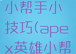 apex英雄小帮手小技巧(apex英雄小帮手)