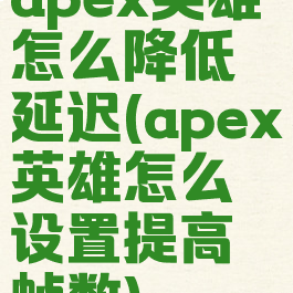 apex英雄怎么降低延迟(apex英雄怎么设置提高帧数)