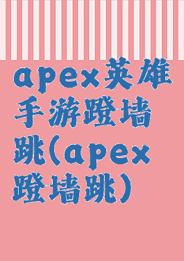 apex英雄手游蹬墙跳(apex蹬墙跳)