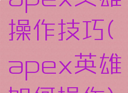 apex英雄操作技巧(apex英雄如何操作)