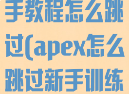 apex英雄新手教程怎么跳过(apex怎么跳过新手训练)