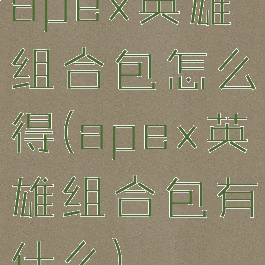 apex英雄组合包怎么得(apex英雄组合包有什么)