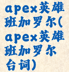 apex英雄班加罗尔(apex英雄班加罗尔台词)