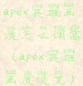 apex英雄画质怎么调高(apex英雄画质设置)