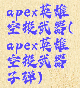 apex英雄空投武器(apex英雄空投武器子弹)