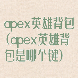 apex英雄背包(apex英雄背包是哪个键)