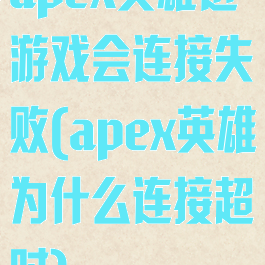 apex英雄进游戏会连接失败(apex英雄为什么连接超时)