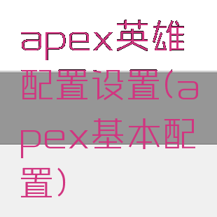 apex英雄配置设置(apex基本配置)