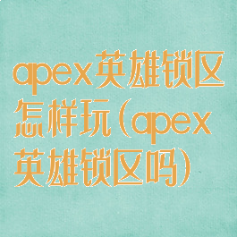 apex英雄锁区怎样玩(apex英雄锁区吗)