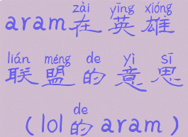 aram在英雄联盟的意思(lol的aram)