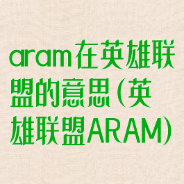 aram在英雄联盟的意思(英雄联盟ARAM)