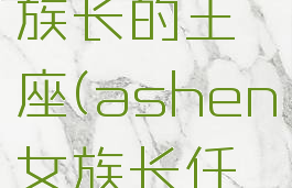 ashen女族长的王座(ashen女族长任务)