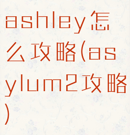 ashley怎么攻略(asylum2攻略)