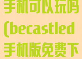 becastled手机可以玩吗(becastled手机版免费下载)