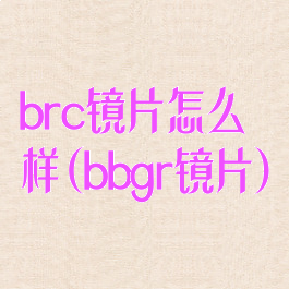 brc镜片怎么样(bbgr镜片)