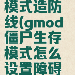 gmod僵尸模式造防线(gmod僵尸生存模式怎么设置障碍物)