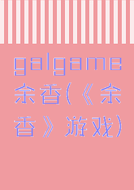 galgame余香(《余香》游戏)