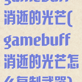 gamebuff消逝的光芒(gamebuff消逝的光芒怎么复制武器)