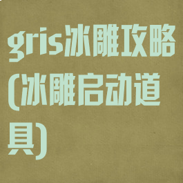 gris冰雕攻略(冰雕启动道具)