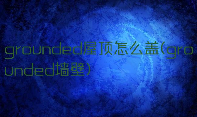 grounded屋顶怎么盖(grounded墙壁)