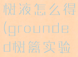 grounded树液怎么得(grounded树篱实验室攻略)