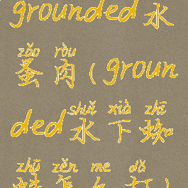 grounded水蚤肉(grounded水下蜘蛛怎么打)