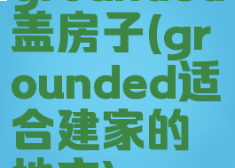 grounded盖房子(grounded适合建家的地方)