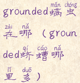 grounded螨虫在哪(grounded蛴螬哪里多)