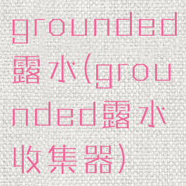 grounded露水(grounded露水收集器)