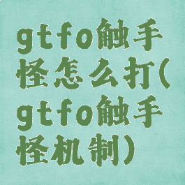 gtfo触手怪怎么打(gtfo触手怪机制)