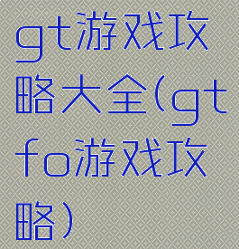 gt游戏攻略大全(gtfo游戏攻略)