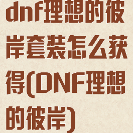 dnf理想的彼岸套装怎么获得(DNF理想的彼岸)