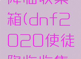 dnf使徒降临收集箱(dnf2020使徒降临收集箱)