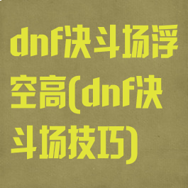 dnf决斗场浮空高(dnf决斗场技巧)