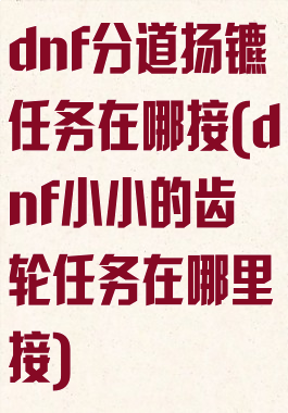 dnf分道扬镳任务在哪接(dnf小小的齿轮任务在哪里接)