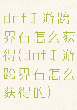 dnf手游跨界石怎么获得(dnf手游跨界石怎么获得的)