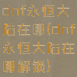 dnf永恒大陆在哪(dnf永恒大陆在哪解锁)