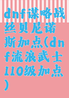 dnf谋略战丝贝尼诺斯加点(dnf流浪武士110级加点)