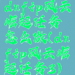 dnftp风云崛起任务怎么做(dnftp风云崛起任务3)