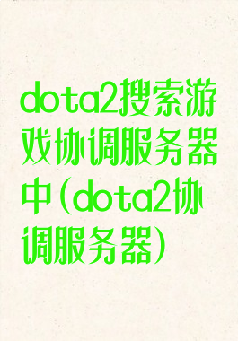 dota2搜索游戏协调服务器中(dota2协调服务器)