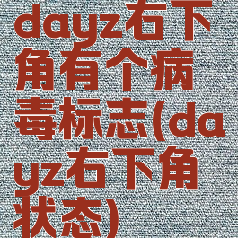 dayz右下角有个病毒标志(dayz右下角状态)