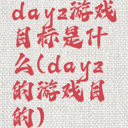 dayz游戏目标是什么(dayz的游戏目的)