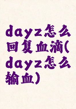 dayz怎么回复血滴(dayz怎么输血)