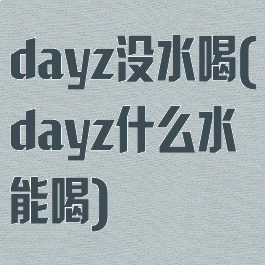 dayz没水喝(dayz什么水能喝)