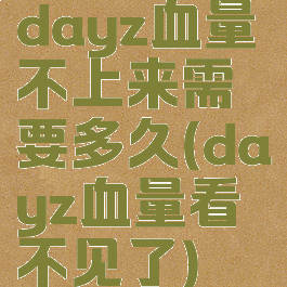 dayz血量不上来需要多久(dayz血量看不见了)