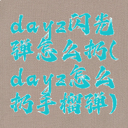 dayz闪光弹怎么扔(dayz怎么扔手榴弹)